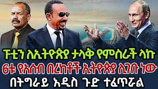 ፑቲን ለኢትዮጵያ ታላቅ የምስራች ላኩ | 6ቱ የአሰብ በረከቶች ኢትዮጵያ ሊገቡ ነው