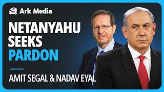 Netanyahu Seeks Pardon - with Amit Segal and Nadav Eyal