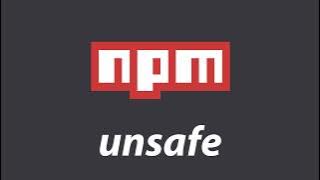 npm is unsafe*