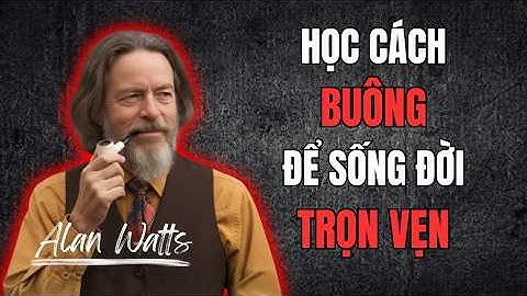 Alan Watts: Nghệ Thuật Buông Bỏ - Bài học thay đổi cuộc đời | Tư Duy Của Alan Watts