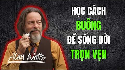 Alan Watts: Nghệ Thuật Buông Bỏ - Bài học thay đổi cuộc đời | Tư Duy Của Alan Watts