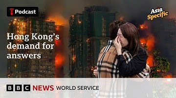 Will Hong Kong get answers about the fatal fire disaster? - Asia Specific podcast, BBC World Service