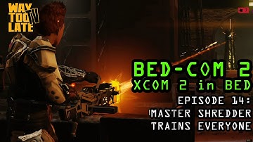 Master Shredder Trains EVERYONE! Ep. 14, BEDCOM2: XCOM2 in Bed