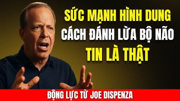 Sức Mạnh Hình Dung: Cách "Đánh Lừa" Bộ Não Tin Là Thật | Động Lực Từ Joe Dispenza