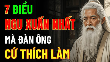 Cổ Nhân Dạy: 7 Điều Ngu Xuẩn Nhất Mà Đàn Ông Cứ Thích Làm - Hỏi Sao Càng Ngày Càng Khổ