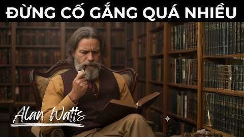 Alan Watts: Tại Sao Bạn Càng CỐ GẮNG SỬA CHỮA Lại Càng ĐAU KHỔ? | Tư Duy Của Alan Watts