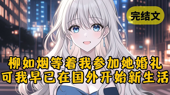 和柳如烟离婚后，她转身就和白月光举办了婚礼，以为我肯定放不下对她感情，会来婚礼大吵大闹，可我早就远赴国外开始新生活了 #小说 #柳如烟 #一口气看完