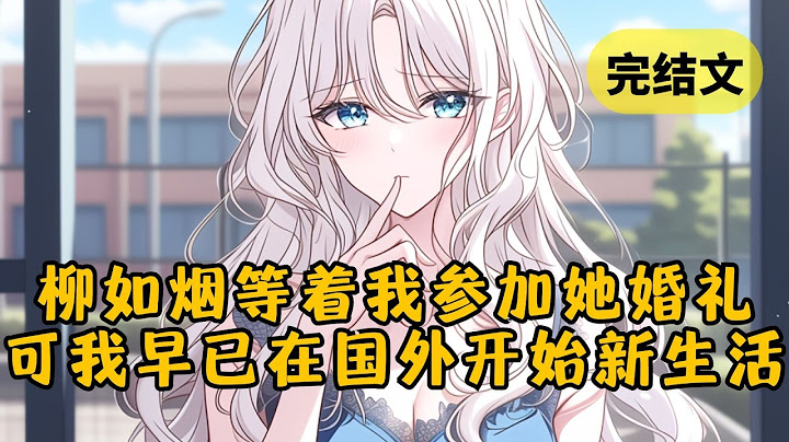 和柳如烟离婚后，她转身就和白月光举办了婚礼，以为我肯定放不下对她感情，会来婚礼大吵大闹，可我早就远赴国外开始新生活了 #小说 #柳如烟 #一口气看完