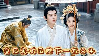 【FULL】皇后前世被人投毒生下死胎，重生后改嫁痴情王爷，殊不知皇帝觉醒前世记忆彻底后悔，一夜白头跪在王府门口恳求她再给次机会！