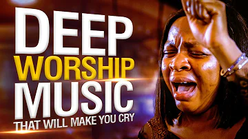 Worship Songs That Will Make You Cry | Deep Music That Brings The Holy Spirit || Midnight Experience