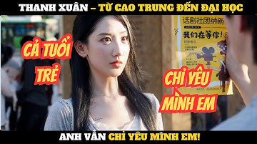 Thanh Xuân – Từ Cao Trung Đến Đại Học, Anh Vẫn Chỉ Yêu Mình Em!