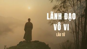 Lão Tử - "Không Trọng Dụng” Nhân Tài Mới Là Cách Lãnh Đạo Giỏi Nhất | Tri Thức Cổ Kim | #wisdom