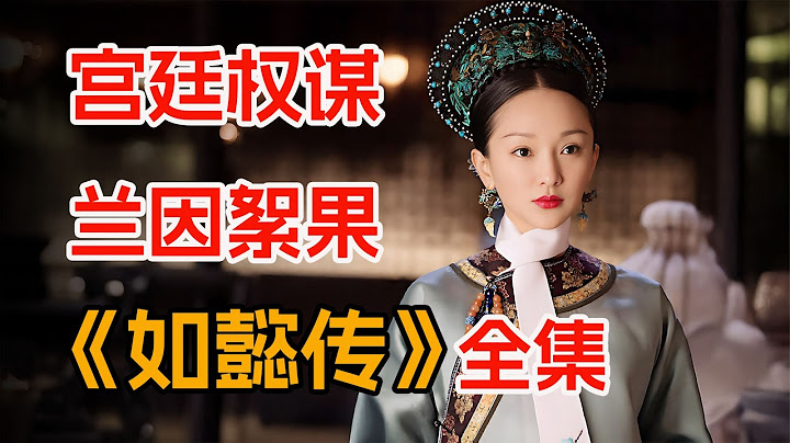全员美女的宫斗剧，一口气看完《如懿传》全集：兰因絮果，花开花落。
