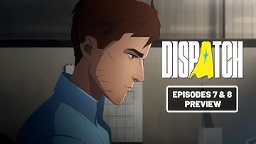 Dispatch | Episodes 7 & 8 Preview