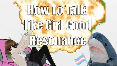 HOW TO TALK LIKE A GIRL GOOD: RESONANCE