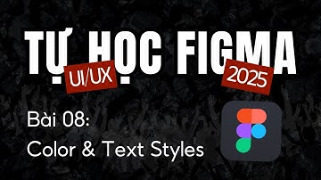 Tự Học Figma UI/UX 2025 Bài 08: Color Styles, Text Styles in Figma || Thiết Kế UI/UX
