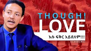 ፍቅር ልፍስፍስ አይወድም! ቆፍጣና አፍቃሪ ሁኑ! (THOUGH LOVE) | ዶር ወዳጄነህ መሃረነ-Dr. Wodajeneh Meharene | QEBETO