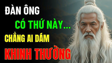 Cổ Nhân Dạy: Đàn Ông Có 7 Thứ Này – Thiên Hạ Tự Khắc Phải Nể | Triết Lý Cuộc Sống