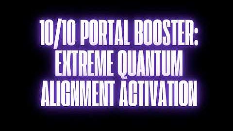 10/10 PORTAL BOOSTER — EXTREME QUANTUM ALIGNMENT ACTIVATION (SUBLIMINAL)