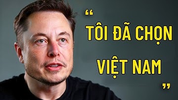 Elon Musk: Tôi Đã Quyết Định Dời Trụ Sở Đến Một Nơi Không Ai Ngờ Tới Mang Tên Việt Nam!