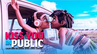 KISS YOU IN PUBLIC | 1 hour of Calm, Relaxing, and Acoustic Afro Love Songs