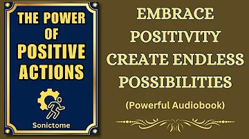 The Power Of Positive Actions: Embrace Positivity, Create Endless Possibilities