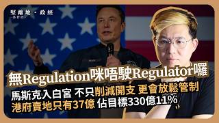 堅離地政經｜管少啲、使少啲；馬斯克不只是削政府開支，放鬆管制才是重點；港府首十個月賣地只有37億，佔目標330億11%；地產商立法會內外要求政府減價賣地（馮智政）