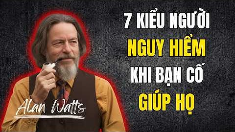 Alan Watts: Đừng Cố Giúp Đỡ 7 Kiểu Người Này - Khi Lòng Tốt Sẽ Hại Bạn | Tư Duy Của Alan Watts