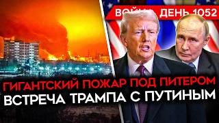 ДЕНЬ 1052. ВСТРЕЧА ПУТИНА И ТРАМПА/ РФ ВЕДЕТ РАНЕННЫХ В БОЙ/ ГИГАНТСКИЙ ПОЖАР ПОД ПИТЕРОМ