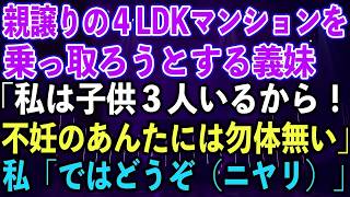 【スカッとする話】親譲りの４LDKマンションを乗っ取ろうとする義妹「私は子供３人いるから！不妊のあんたには勿体無い」私「ではどうぞ（ニヤリ）