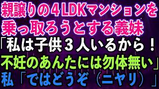 【スカッとする話】親譲りの４LDKマンションを乗っ取ろうとする義妹「私は子供３人いるから！不妊のあんたには勿体無い」私「ではどうぞ（ニヤリ）