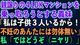 【スカッとする話】親譲りの４LDKマンションを乗っ取ろうとする義妹「私は子供３人いるから！不妊のあんたには勿体無い」私「ではどうぞ（ニヤリ）