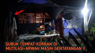 HORROR‼️GUBUK TEMPAT KORBAN DI MUTIL4SI-ARWAH MASIH GENTAYANGAN!!