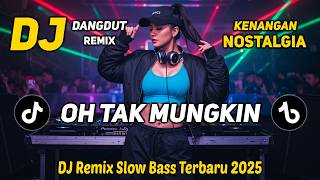 DJ OH TAK MUNGKIN || DJ DANGDUT REMIX NOSTALGIA || DJ SLOW BASS TERBARU 2025