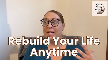 How To Rebuild Your Life At Any Age!