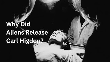 Why Did Aliens Release Carl Higdon?