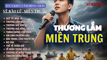 12 Ca Khúc Về Miền Trung Mùa Lũ – Cảm Xúc Nhất Về Tình Người Trong Bão Lũ & Quê HươngI ATM Music