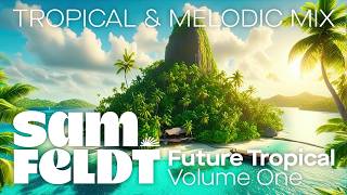 Sam Feldt: Future Tropical [Volume 1] (Tropical, Afro & Melodic House and Chill Mixtape)