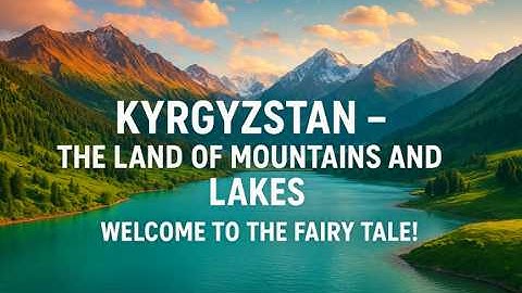 Kyrgyzstan - the land of mountains and lakes. Welcome to the fairy tale!