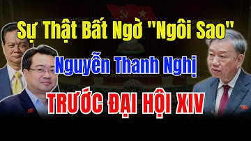 Sự Thật Bất Ngờ Về "Ngôi Sao" Nguyễn Thanh Nghị Trước Đại Hội XIV