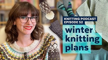 Winter Knitting Plans | KNITTING PODCAST | Episode 52