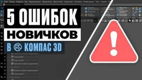 5 ошибок новичков в Компас 3D — и как их избежать | Полный разбор