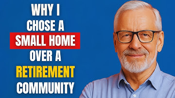 Why I Chose a Smaller Home Over a Retirement Community After Downsizing in Old Age