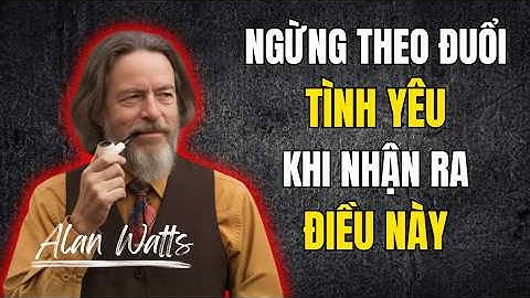 Alan Watts: Hãy Ngừng Theo Đuổi Tình Yêu - Cho Đến Khi Bạn Nhận Ra Điều Này ! Tư Duy Của Alan Watts