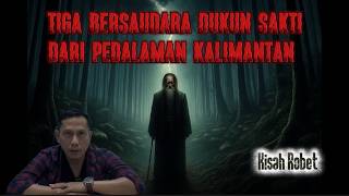 Tiga Bersaudara Dukun Sakti Dari Pedalaman Kalimantan || Kisah Robet