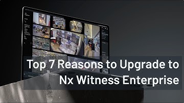7 Key Reasons to Upgrade - Nx Witness Enterprise