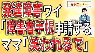 【2ch】発達障害ワイ「障害者手帳を申請する」マッマ「笑われるで」 【ASD,ADHD,自閉症,会社,無職,無能,無敵の人,グレーゾーン,ミス】