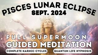 Sept. '24 Pisces Full SuperMoon Lunar Eclipse Guided Meditation | Completing Karmic Cycles