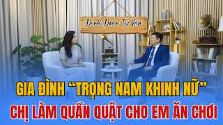 ĐINH ĐOÀN TƯ VẤN - Bố Mẹ Bắt Chị Gái Phải Sang Tên Căn Nhà Hoặc Cho Em Trai 2 Tỷ Để Lấy Vợ
