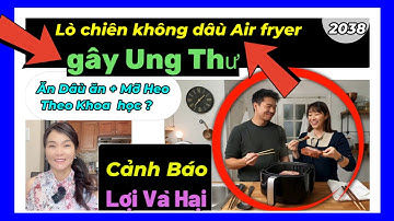 Tăng Nguy cơ Ung Thư: Nồi chiên không dầu Air fryer và Bí Ẩn về Dầu ăn & Mỡ